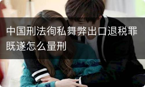 中国刑法徇私舞弊出口退税罪既遂怎么量刑