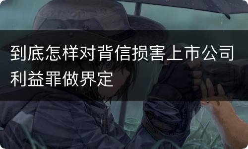 到底怎样对背信损害上市公司利益罪做界定