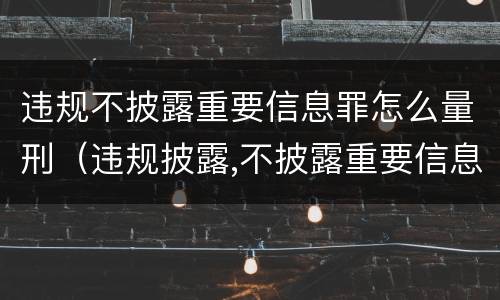 违规不披露重要信息罪怎么量刑（违规披露,不披露重要信息罪的立案标准）