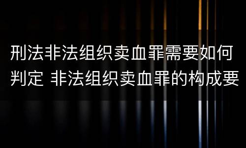 刑法非法组织卖血罪需要如何判定 非法组织卖血罪的构成要件