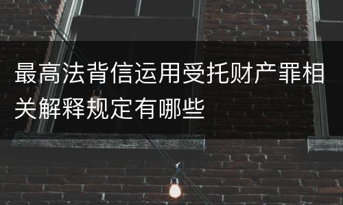 最高法背信运用受托财产罪相关解释规定有哪些