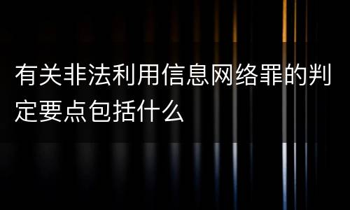 有关非法利用信息网络罪的判定要点包括什么