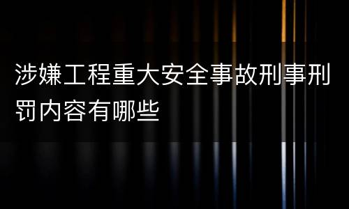 涉嫌工程重大安全事故刑事刑罚内容有哪些