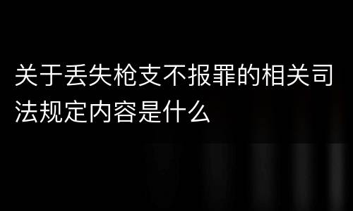 关于丢失枪支不报罪的相关司法规定内容是什么