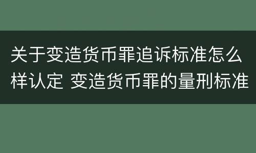 关于变造货币罪追诉标准怎么样认定 变造货币罪的量刑标准