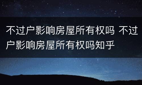 不过户影响房屋所有权吗 不过户影响房屋所有权吗知乎