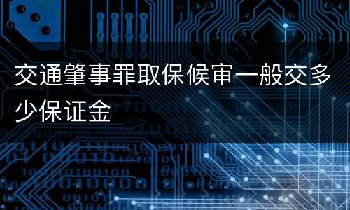 交通肇事罪取保候审一般交多少保证金