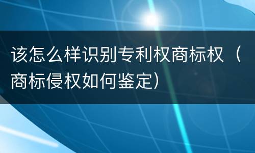 该怎么样识别专利权商标权（商标侵权如何鉴定）