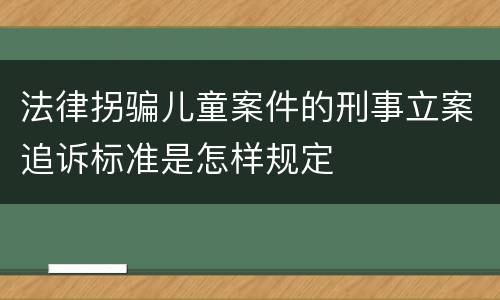 法律拐骗儿童案件的刑事立案追诉标准是怎样规定