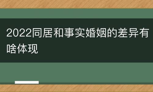 2022同居和事实婚姻的差异有啥体现
