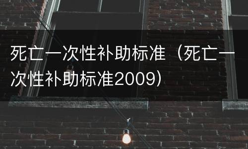 死亡一次性补助标准（死亡一次性补助标准2009）