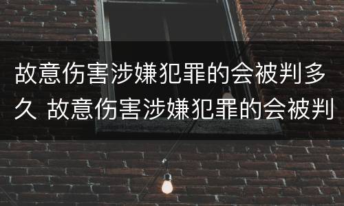 故意伤害涉嫌犯罪的会被判多久 故意伤害涉嫌犯罪的会被判多久呢