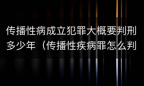 传播性病成立犯罪大概要判刑多少年（传播性疾病罪怎么判）