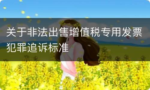 关于非法出售增值税专用发票犯罪追诉标准