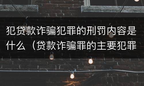 犯贷款诈骗犯罪的刑罚内容是什么（贷款诈骗罪的主要犯罪行为）