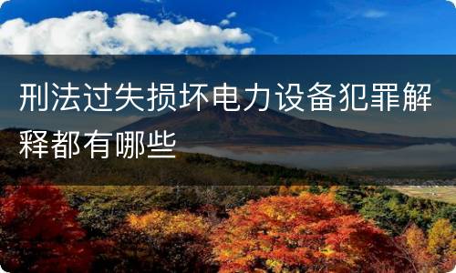 刑法过失损坏电力设备犯罪解释都有哪些