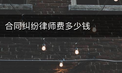 合同纠纷律师费多少钱