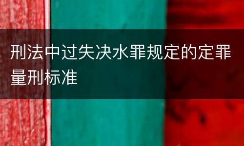 刑法中过失决水罪规定的定罪量刑标准