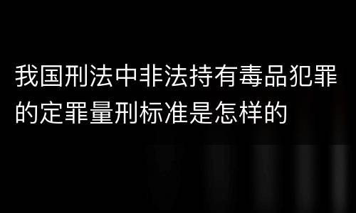 我国刑法中非法持有毒品犯罪的定罪量刑标准是怎样的
