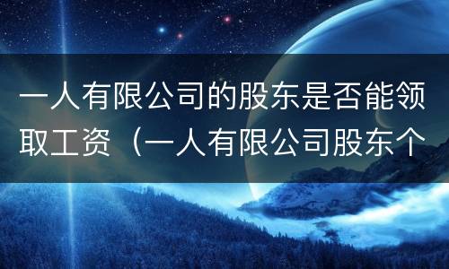 一人有限公司的股东是否能领取工资（一人有限公司股东个税怎么算）