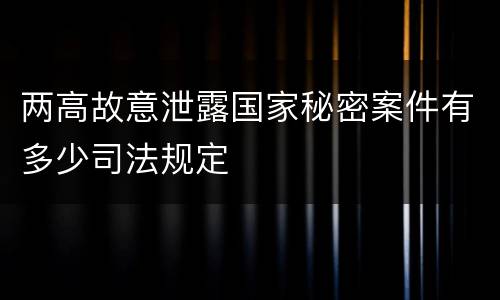 两高故意泄露国家秘密案件有多少司法规定
