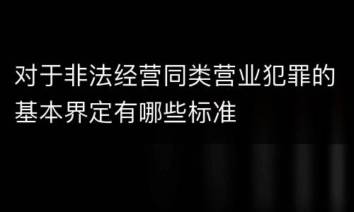 对于非法经营同类营业犯罪的基本界定有哪些标准