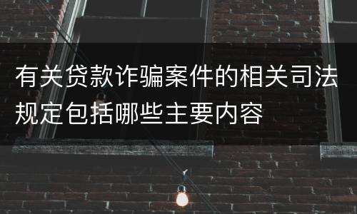 有关贷款诈骗案件的相关司法规定包括哪些主要内容