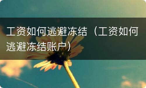 工资如何逃避冻结（工资如何逃避冻结账户）