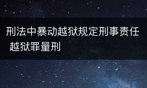 刑法中暴动越狱规定刑事责任 越狱罪量刑