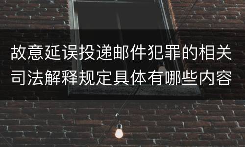 故意延误投递邮件犯罪的相关司法解释规定具体有哪些内容
