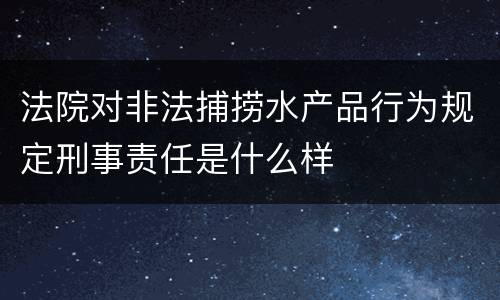 法院对非法捕捞水产品行为规定刑事责任是什么样