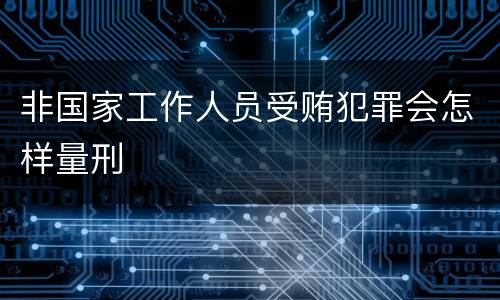 非国家工作人员受贿犯罪会怎样量刑