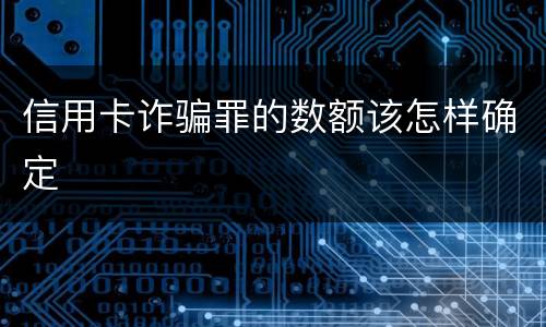 信用卡诈骗罪的数额该怎样确定
