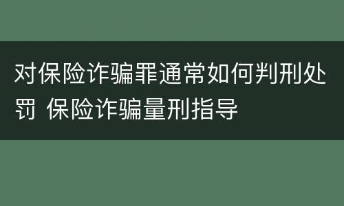 对保险诈骗罪通常如何判刑处罚 保险诈骗量刑指导