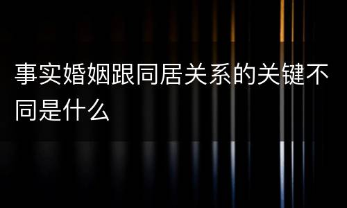 事实婚姻跟同居关系的关键不同是什么