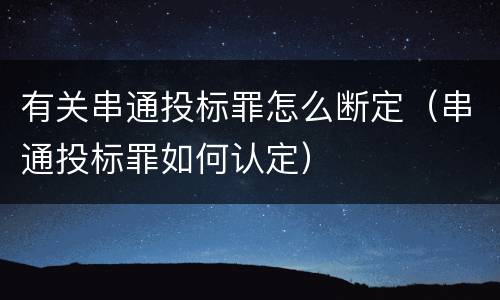 有关串通投标罪怎么断定（串通投标罪如何认定）