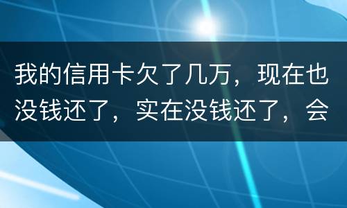 我的信用卡欠了几万，现在也没钱还了，实在没钱还了，会不会被告诈骗啊