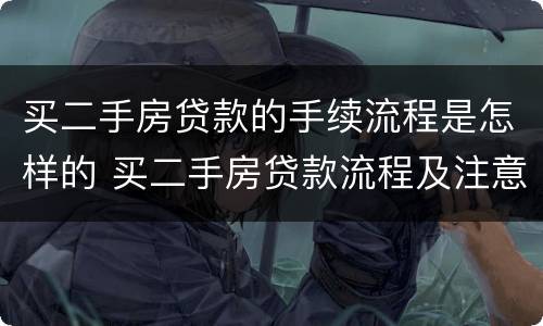 买二手房贷款的手续流程是怎样的 买二手房贷款流程及注意事项