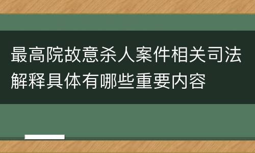 最高院故意杀人案件相关司法解释具体有哪些重要内容
