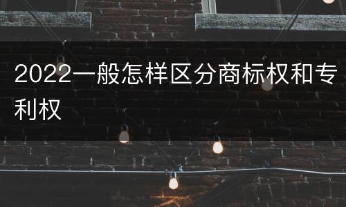 2022一般怎样区分商标权和专利权