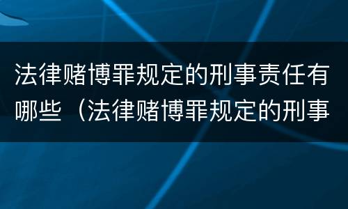 法律赌博罪规定的刑事责任有哪些（法律赌博罪规定的刑事责任有哪些情形）