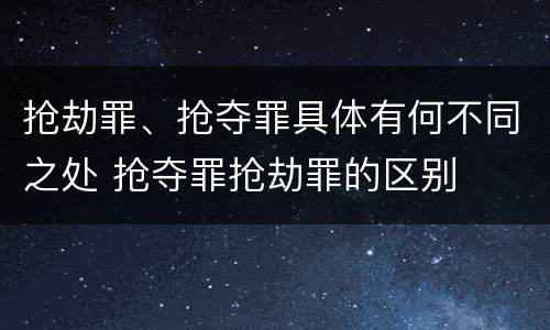 抢劫罪、抢夺罪具体有何不同之处 抢夺罪抢劫罪的区别