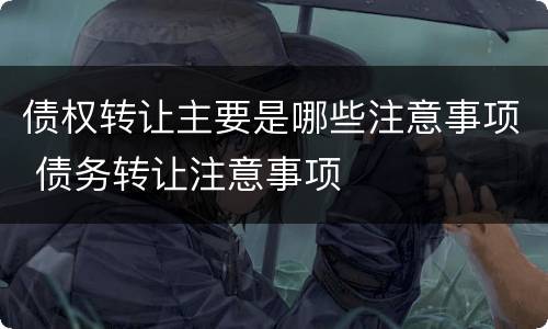 债权转让主要是哪些注意事项 债务转让注意事项