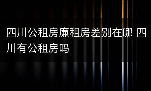 四川公租房廉租房差别在哪 四川有公租房吗