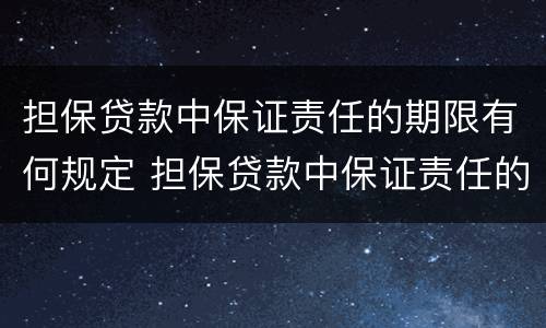 担保贷款中保证责任的期限有何规定 担保贷款中保证责任的期限有何规定呢