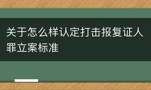 关于怎么样认定打击报复证人罪立案标准