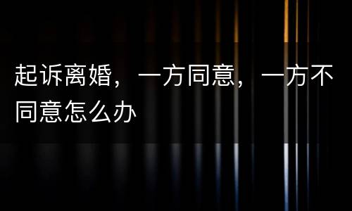 起诉离婚，一方同意，一方不同意怎么办