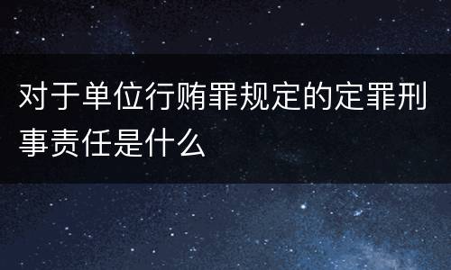 对于单位行贿罪规定的定罪刑事责任是什么