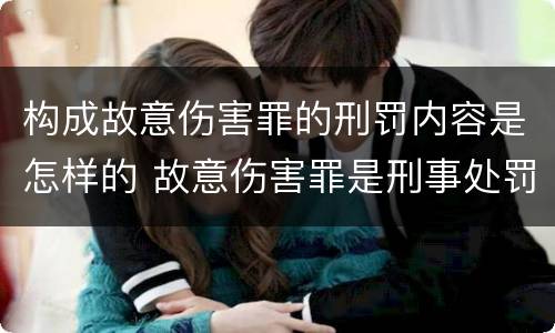 构成故意伤害罪的刑罚内容是怎样的 故意伤害罪是刑事处罚吗