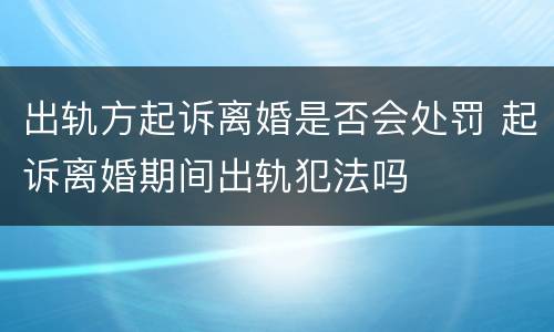 出轨方起诉离婚是否会处罚 起诉离婚期间出轨犯法吗